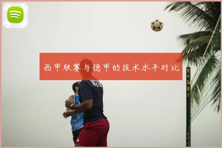 西甲联赛与德甲的技术水平对比