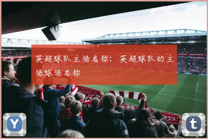 英超球队主场名称：英超球队的主场球场名称